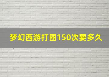 梦幻西游打图150次要多久