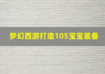 梦幻西游打造105宝宝装备