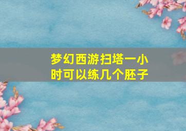 梦幻西游扫塔一小时可以练几个胚子