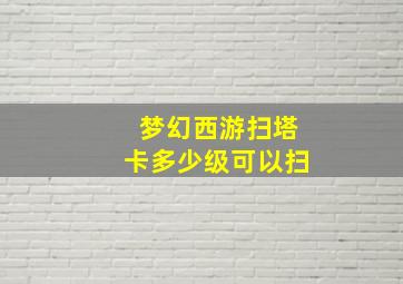 梦幻西游扫塔卡多少级可以扫