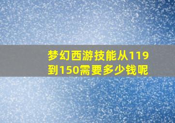 梦幻西游技能从119到150需要多少钱呢