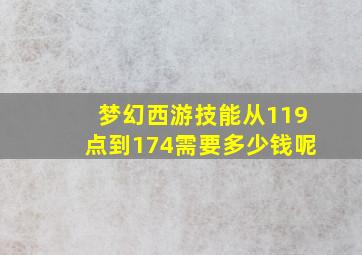 梦幻西游技能从119点到174需要多少钱呢