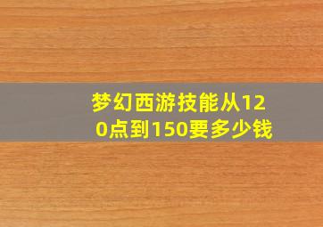 梦幻西游技能从120点到150要多少钱