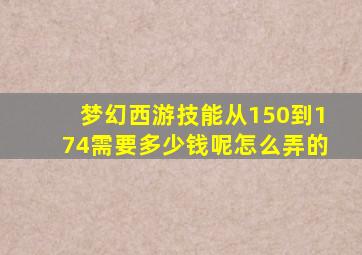 梦幻西游技能从150到174需要多少钱呢怎么弄的