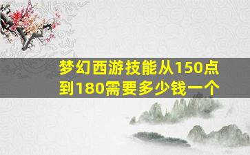 梦幻西游技能从150点到180需要多少钱一个