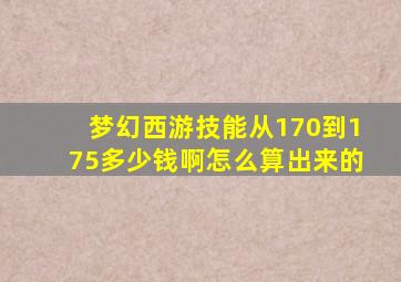 梦幻西游技能从170到175多少钱啊怎么算出来的