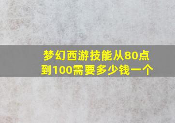 梦幻西游技能从80点到100需要多少钱一个