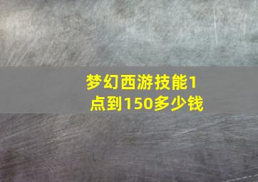 梦幻西游技能1点到150多少钱