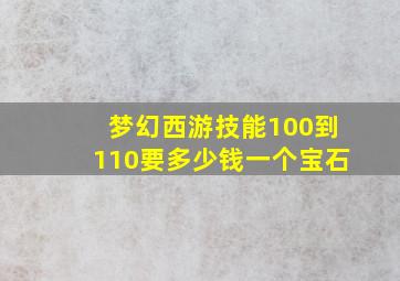 梦幻西游技能100到110要多少钱一个宝石