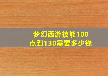 梦幻西游技能100点到130需要多少钱