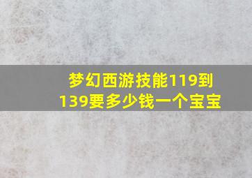 梦幻西游技能119到139要多少钱一个宝宝