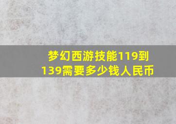 梦幻西游技能119到139需要多少钱人民币