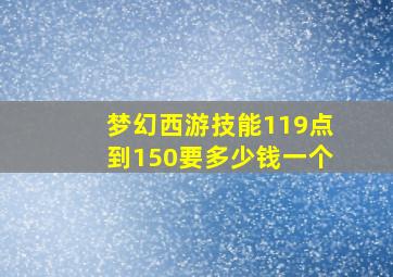 梦幻西游技能119点到150要多少钱一个