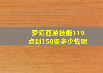 梦幻西游技能119点到150要多少钱呢