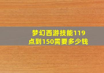 梦幻西游技能119点到150需要多少钱