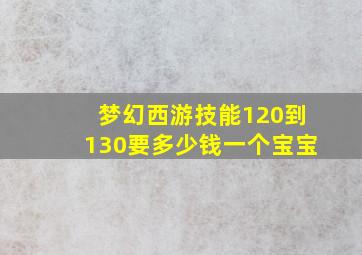 梦幻西游技能120到130要多少钱一个宝宝