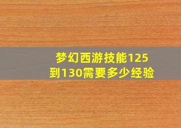 梦幻西游技能125到130需要多少经验