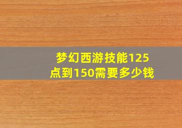 梦幻西游技能125点到150需要多少钱