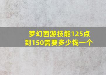 梦幻西游技能125点到150需要多少钱一个