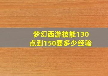 梦幻西游技能130点到150要多少经验