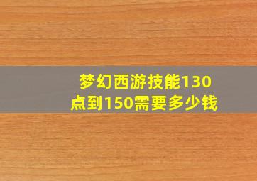 梦幻西游技能130点到150需要多少钱