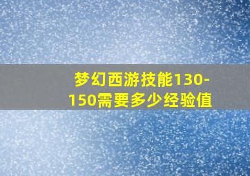 梦幻西游技能130-150需要多少经验值