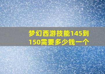 梦幻西游技能145到150需要多少钱一个