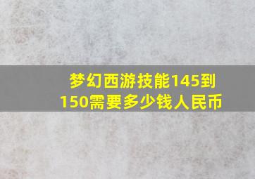 梦幻西游技能145到150需要多少钱人民币