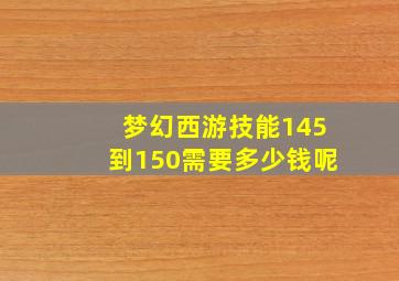 梦幻西游技能145到150需要多少钱呢