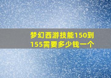 梦幻西游技能150到155需要多少钱一个