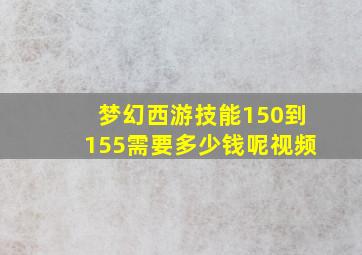 梦幻西游技能150到155需要多少钱呢视频