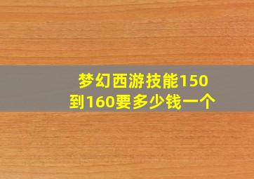 梦幻西游技能150到160要多少钱一个