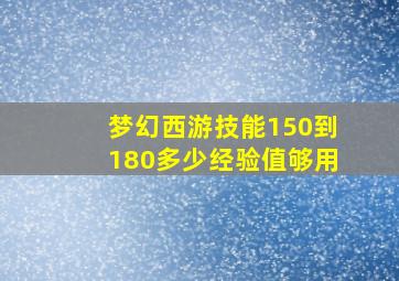 梦幻西游技能150到180多少经验值够用