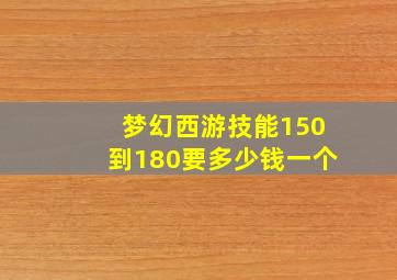 梦幻西游技能150到180要多少钱一个