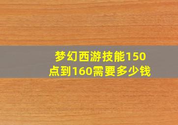 梦幻西游技能150点到160需要多少钱