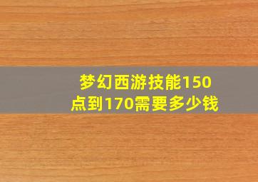 梦幻西游技能150点到170需要多少钱