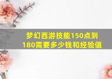 梦幻西游技能150点到180需要多少钱和经验值