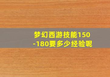 梦幻西游技能150-180要多少经验呢