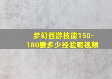 梦幻西游技能150-180要多少经验呢视频