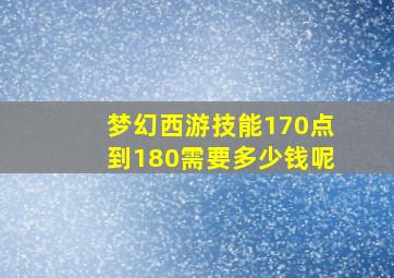 梦幻西游技能170点到180需要多少钱呢