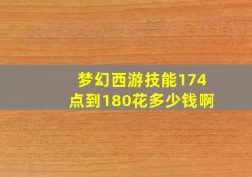 梦幻西游技能174点到180花多少钱啊