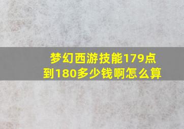 梦幻西游技能179点到180多少钱啊怎么算