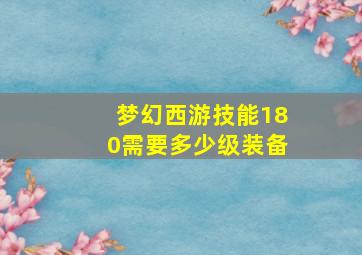 梦幻西游技能180需要多少级装备