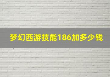 梦幻西游技能186加多少钱