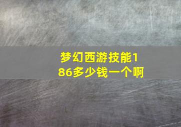 梦幻西游技能186多少钱一个啊