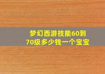 梦幻西游技能60到70级多少钱一个宝宝