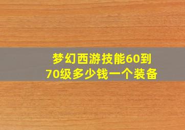 梦幻西游技能60到70级多少钱一个装备