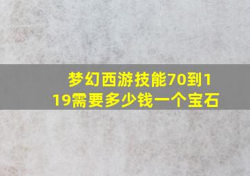 梦幻西游技能70到119需要多少钱一个宝石