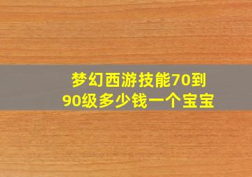 梦幻西游技能70到90级多少钱一个宝宝