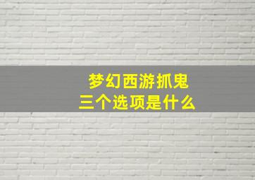 梦幻西游抓鬼三个选项是什么